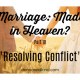 Marriage Made in Heaven? Part 10 “Resolving Conflict”