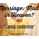 Marriage Made in Heaven? Part 12 “Loving Leadership”