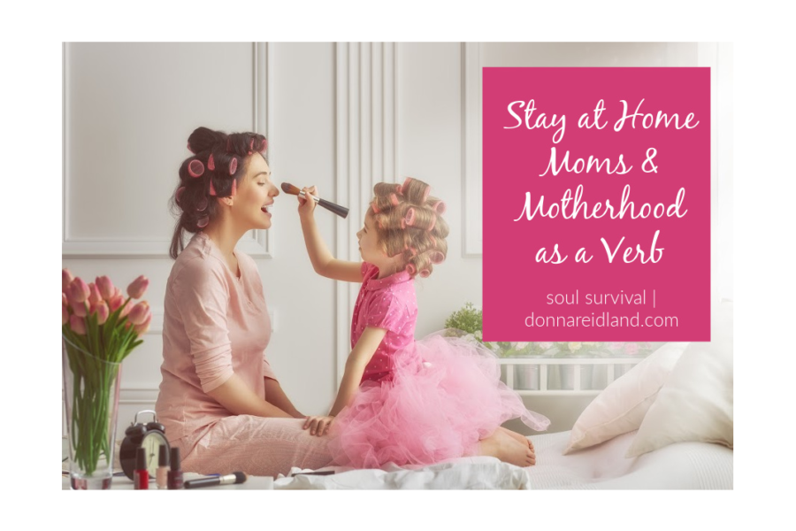 "Stay-at-Home Moms & Motherhood As A Verb" May 27 - Soul Survival