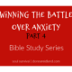 Winning the Battle over Anxiety – Bible Study – Part 4 – Fear versus Love