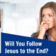 “Will You Follow Jesus to the End?” April 5