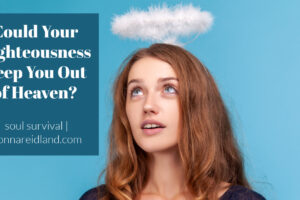 Young woman with a halo looking angelic with text that reads, Could Your Righteousness Keep You Out of Heaven?