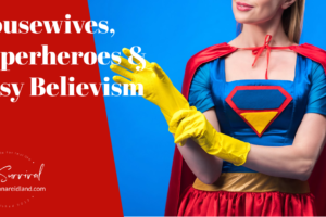 Woman in a superwoman costume and text that reads, Housewives, Superheroes & Easy Believism?