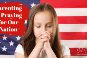 A little girl praying against a backdrop of an American flag with text that reads, Parenting & Praying for Our Nation