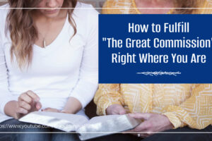 Two women studying the Bible together with text that reads, How to Fulfill the Great Commission Right Where You Are