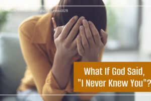 Distraught woman with her hands over her face with text that reads, What If God Said, "I Never Knew You"?