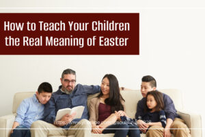 Family reading the bible together with text that reads, How to Teach Your Children the Real Meaning of Easter