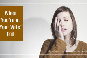 Woman with her hand up to her face with text that reads, When You're at Your Wits' End
