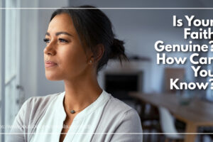 Young woman looking off into the distance with text that reads: Is Your Faith Genuine? How Can You Know?