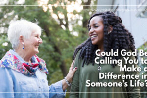 Older woman encouraging a younger one with text that reads: Could God Be Calling You to Make a Difference in Someone’s Life?