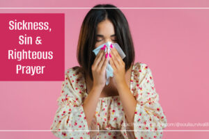 Woman blowing her nose with text that reads, Sin, Sickness & Righteous Prayer