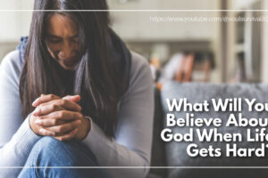 Depressed woman with her hands folding in prayer and with text that reads: What Will You Believe About God When Life Gets Hard?