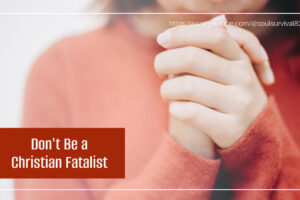 Praying woman's hands with text that reads, Don't Be a Christian Fatalist