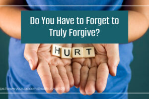 Hands holding the word "hurt" with text that reads: Do You Have to Forget to Truly Forgive?