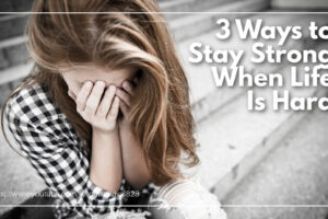 Distressed woman with her hands over her face and text that reads: 3 Ways to Stay Strong When Life Is Hard